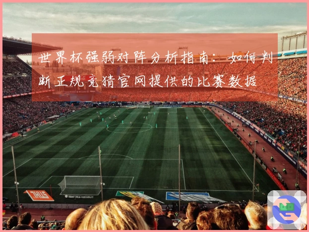 世界杯强弱对阵分析指南：如何判断正规竞猜官网提供的比赛数据