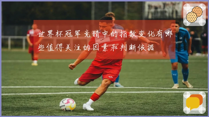 世界杯冠军竞猜中的指数变化有哪些值得关注的因素和判断依据