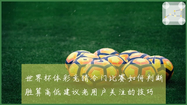 世界杯体彩竞猜冷门比赛如何判断胜算高低建议老用户关注的技巧
