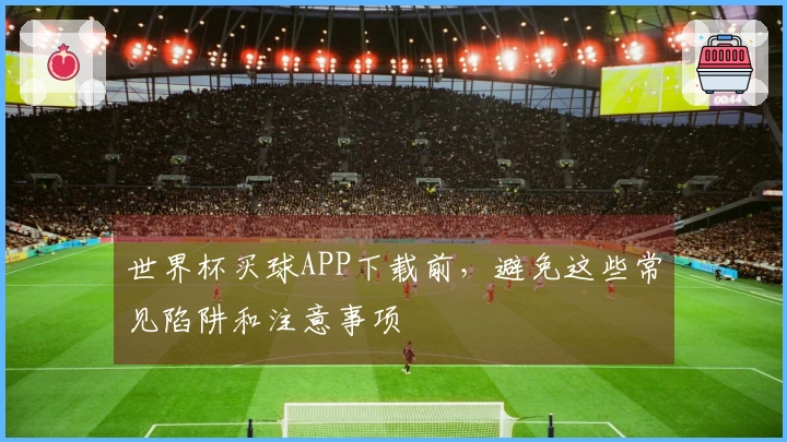 世界杯买球APP下载前，避免这些常见陷阱和注意事项