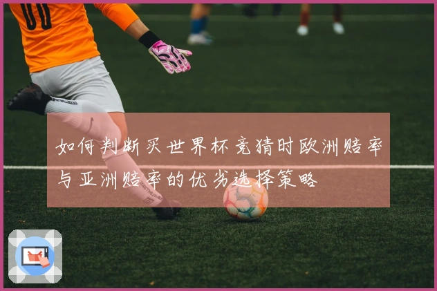 如何判断买世界杯竞猜时欧洲赔率与亚洲赔率的优劣选择策略